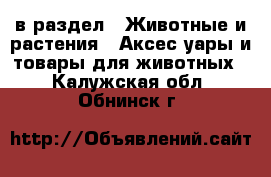  в раздел : Животные и растения » Аксесcуары и товары для животных . Калужская обл.,Обнинск г.